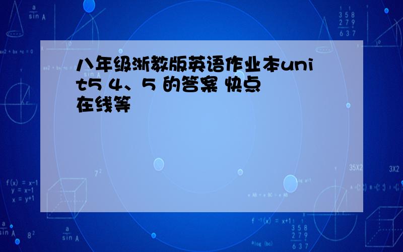 八年级浙教版英语作业本unit5 4、5 的答案 快点 在线等