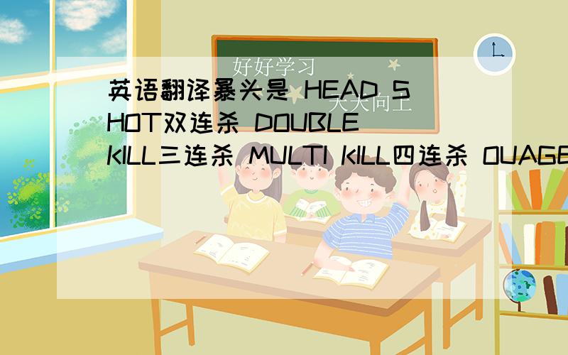 英语翻译暴头是 HEAD SHOT双连杀 DOUBLE KILL三连杀 MULTI KILL四连杀 OUAGE KILL五连杀 UNBREAKBLE六连杀 UNBELIEVABLE七连杀 YOU WANNA A PIECE OF ME?八连杀 COME GET SOME雷炸死 YEAH!刀砍死 HA~HA~HA~就是这些!翻译为汉