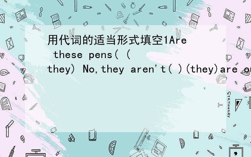 用代词的适当形式填空1Are these pens( (they) No,they aren't( )(they)are ours2Can you help( )with ( )English?(I)3Last night,we enjoyed( )at the party.(we)4Help ( )to some fruit,children.(you)5The coat is very nice.Can I try ( )on (it)6( )(it)