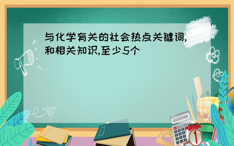 与化学有关的社会热点关键词,和相关知识,至少5个