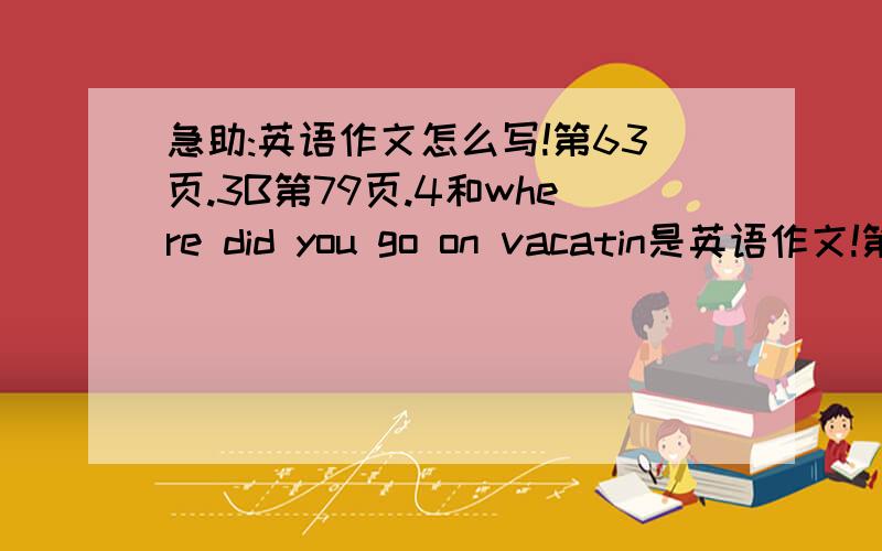 急助:英语作文怎么写!第63页.3B第79页.4和where did you go on vacatin是英语作文!第63页.3B第79页.4和where did you go on vacatin!63页的给出4个条件!①the Great wall(长城)②the Palace Museum(故宫)③Tian'an men Square(