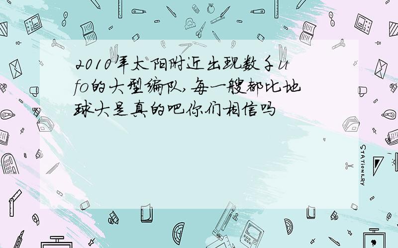 2010年太阳附近出现数千ufo的大型编队,每一艘都比地球大是真的吧你们相信吗