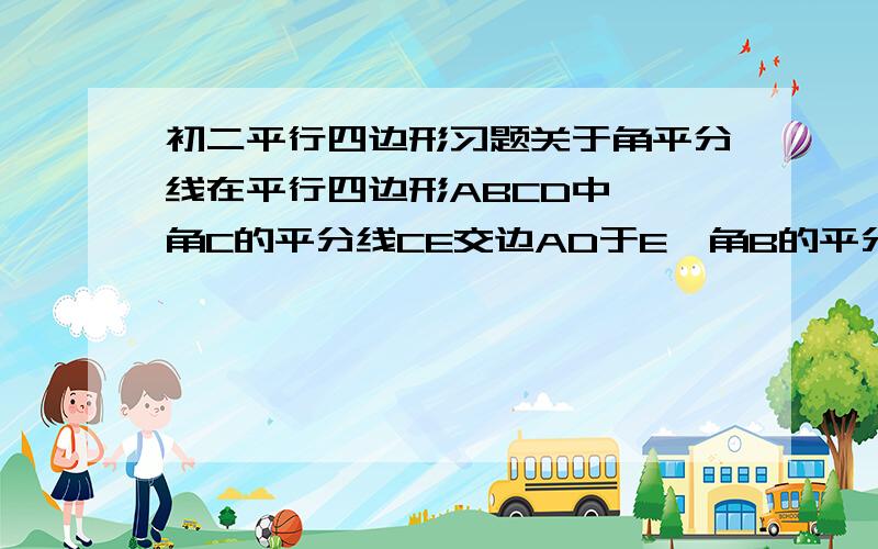 初二平行四边形习题关于角平分线在平行四边形ABCD中  角C的平分线CE交边AD于E,角B的平分线BG交边AD于G,CE和BG的交点是F.     求证:AE=DG