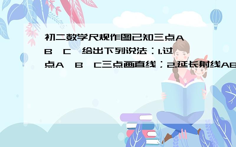 初二数学尺规作图已知三点A、B、C,给出下列说法：1.过点A、B、C三点画直线；2.延长射线AB到点P3.以A、B为圆心画圆4以点C为圆心,以1/2AB为半径作圆.其中,正确的有?个