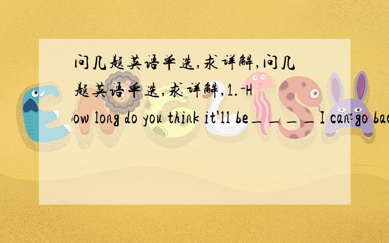 问几题英语单选,求详解,问几题英语单选,求详解,1.-How long do you think it'll be____I can go back to work?-Well,you'll be feeling much better by next weekend.A.before B.when C.until D.that2.We hope the building project____will be com