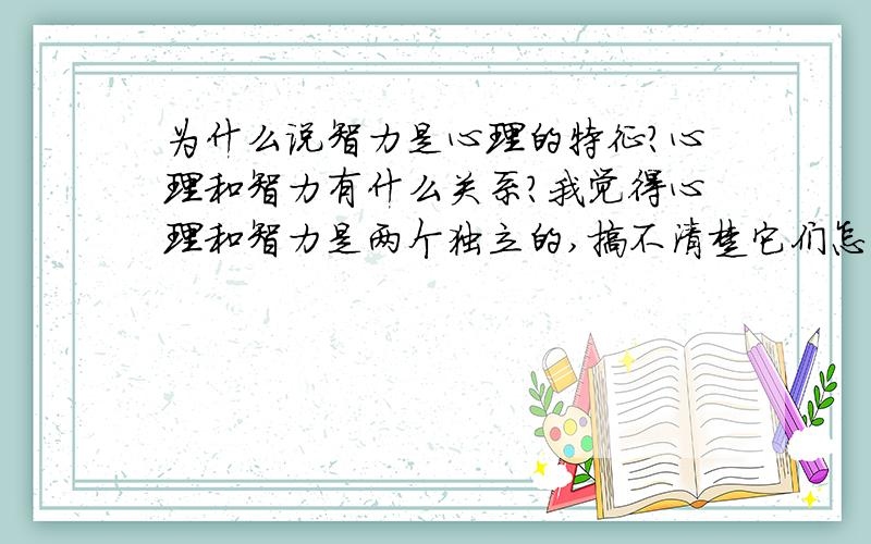 为什么说智力是心理的特征?心理和智力有什么关系?我觉得心理和智力是两个独立的,搞不清楚它们怎么扯在一起