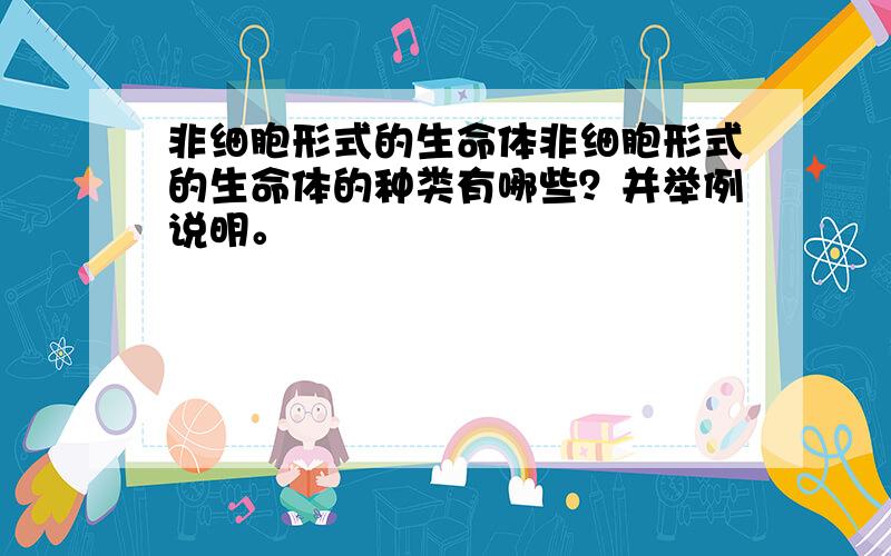 非细胞形式的生命体非细胞形式的生命体的种类有哪些？并举例说明。