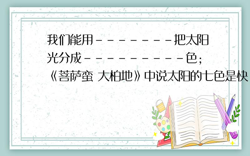 我们能用-------把太阳光分成---------色；《菩萨蛮 大柏地》中说太阳的七色是快