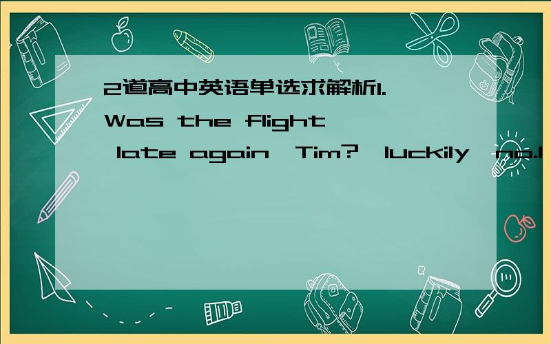 2道高中英语单选求解析1.—Was the flight late again,Tim?—luckily,no.I hadn‘t waited long()my wife arriveA.until B.before(为啥不选until)2.Only when the computer came into being ___was there____ any possibility that man could start hi