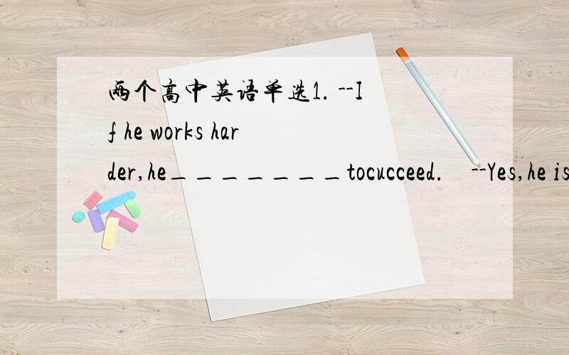 两个高中英语单选1. --If he works harder,he_______tocucceed.    --Yes,he is _____diligent than clever.A  hopes,much more B wishes, no more C promises ,more Dwill be able ,rather第一空是C么 第二空呢?2.She ___five hens and_______them th