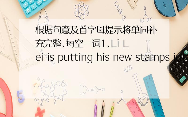 根据句意及首字母提示将单词补充完整.每空一词1.Li Lei is putting his new stamps into his a_____.2.B_____of us have computers.3.Do you kown the f_____ stamp in the world?