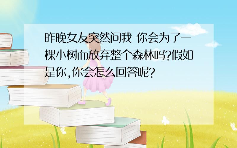 昨晚女友突然问我 你会为了一棵小树而放弃整个森林吗?假如是你,你会怎么回答呢?