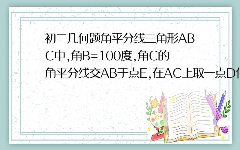 初二几何题角平分线三角形ABC中,角B=100度,角C的角平分线交AB于点E,在AC上取一点D使得角CBD=20度,连接DE,求角CED的大小.