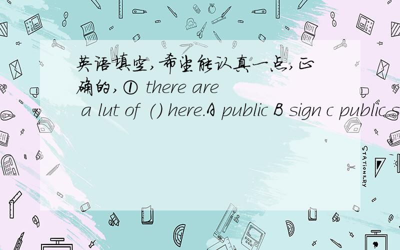 英语填空,希望能认真一点,正确的,① there are a lut of () here.A public B sign c public sign D public signs②the park keeper () a sign on the glass.A points B point to C points to D to③What () this sign () A does,mean B is ,mean C doe