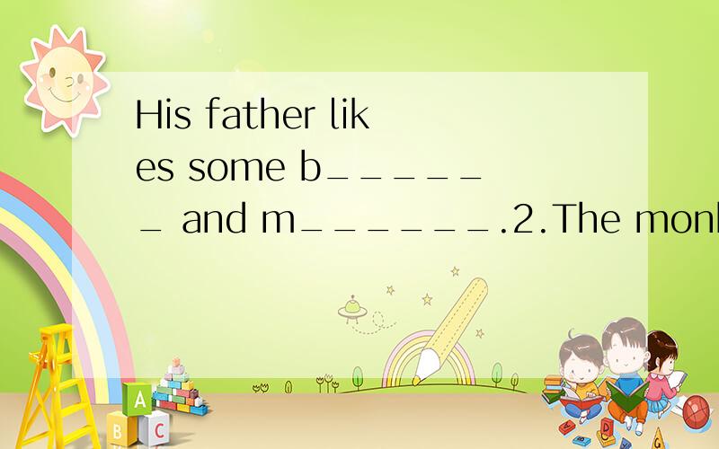 His father likes some b______ and m______.2.The monkey is h_____ a b____ party .He l____ in a tree .He puts all the fruit on the tree.The bird is l______.She can fly to the tree .The giraffe's neck is l_____.He can eat the fruit.But the pig is h____.