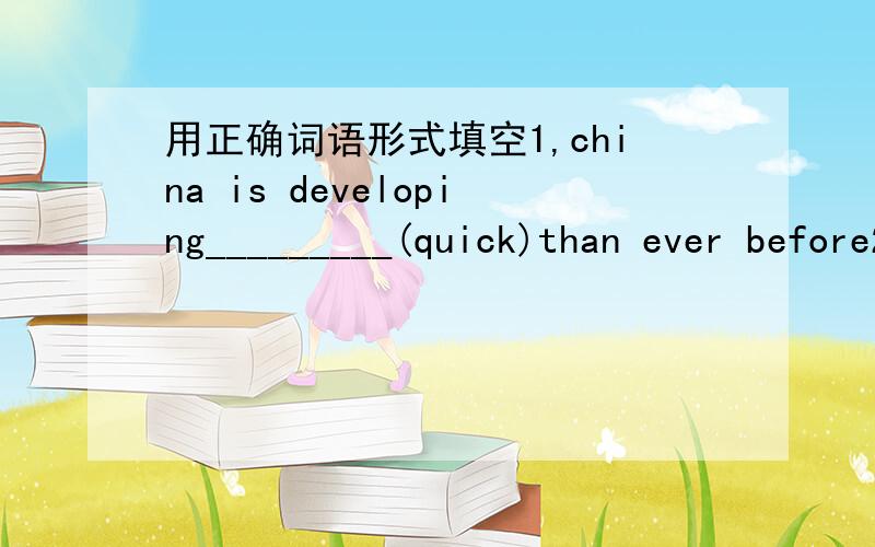 用正确词语形式填空1,china is developing_________(quick)than ever before2,I could understand what the foreigner said when he spoke________(slow)and clearly3,by the year2010,the world's population will be much_______(large)then today's4,the bo