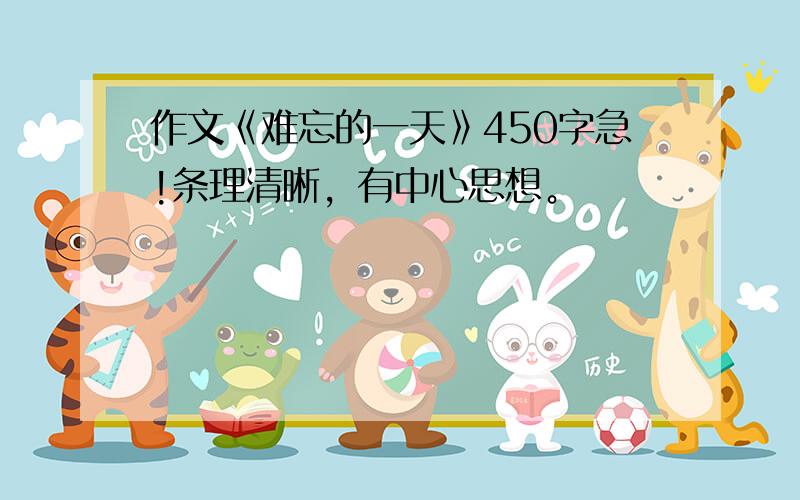 作文《难忘的一天》450字急!条理清晰，有中心思想。