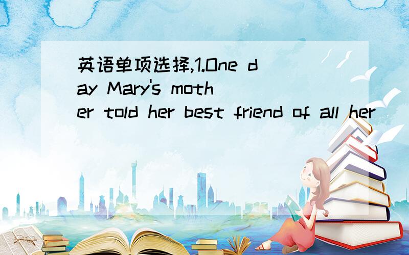 英语单项选择,1.One day Mary's mother told her best friend of all her________.A．hope and fear B．hope and fears C．hopes and fears D．hopes and fear2.My birthday will be ________ .A．three week's away B．in three weeks'time C．three week