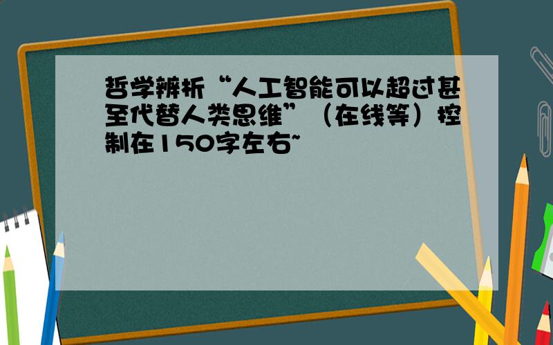 哲学辨析“人工智能可以超过甚至代替人类思维”（在线等）控制在150字左右~