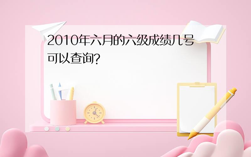 2010年六月的六级成绩几号可以查询?