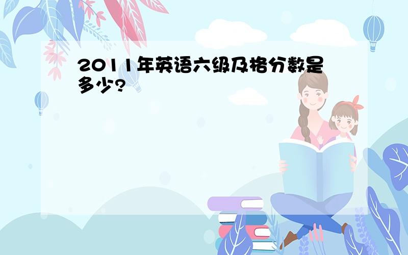 2011年英语六级及格分数是多少?