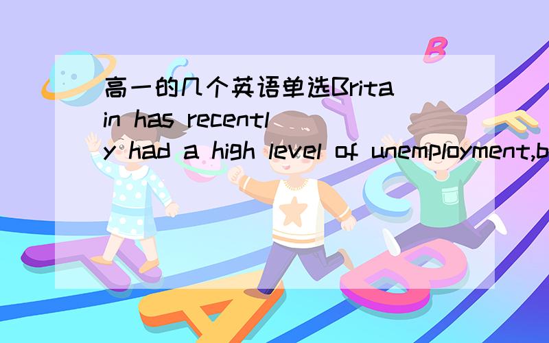 高一的几个英语单选Britain has recently had a high level of unemployment,but the same ___ true of many other countries.A are B is C has D have 为什么不选C!为什么是单数不是复数呢?Mary said that she was ___ able to wash the plat