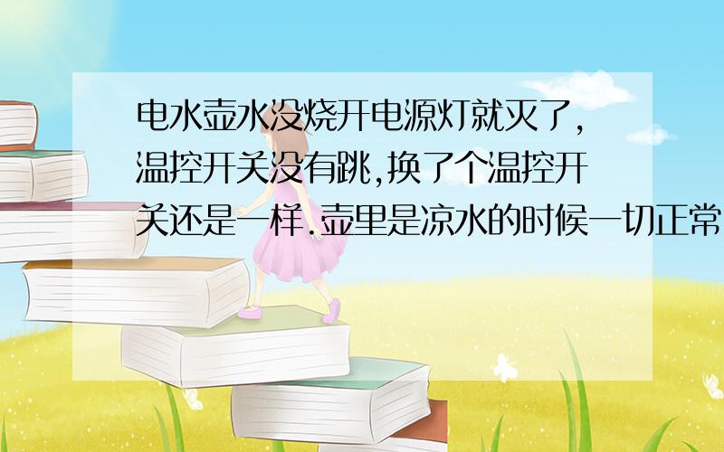 电水壶水没烧开电源灯就灭了,温控开关没有跳,换了个温控开关还是一样.壶里是凉水的时候一切正常,水烧到半开的时候电源指示灯就灭了.有人说调温控器,