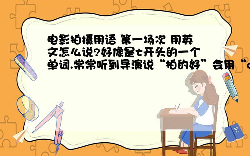 电影拍摄用语 第一场次 用英文怎么说?好像是t开头的一个单词.常常听到导演说“拍的好”会用“good t***