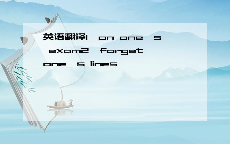 英语翻译1、on one's exam2、forget one's lines