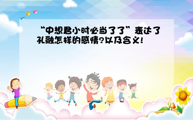 “中想君小时必当了了”表达了孔融怎样的感情?以及含义!