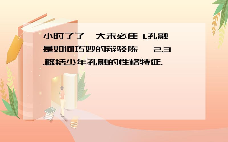 小时了了,大未必佳 1.孔融是如何巧妙的辩驳陈韪 2.3.概括少年孔融的性格特征.