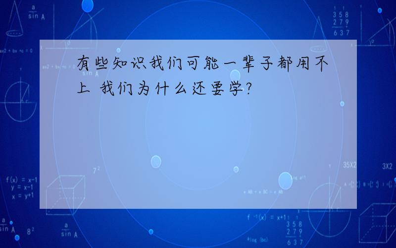 有些知识我们可能一辈子都用不上 我们为什么还要学?