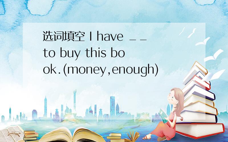 选词填空 I have __to buy this book.(money,enough)