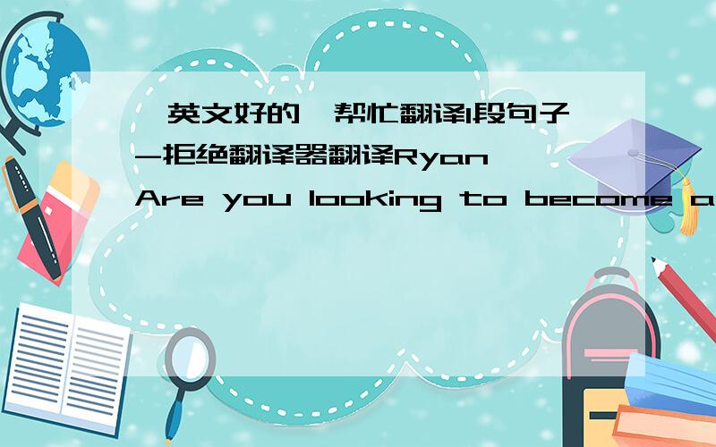 【英文好的】帮忙翻译1段句子-拒绝翻译器翻译Ryan, Are you looking to become an affiliate or a merchant in our network?  Any additional information would be much appreciated.