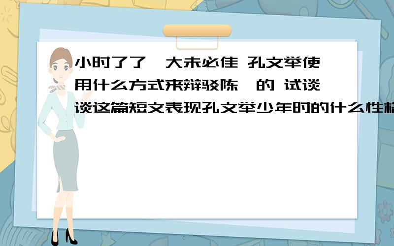 小时了了,大未必佳 孔文举使用什么方式来辩驳陈韪的 试谈谈这篇短文表现孔文举少年时的什么性格特征 yi是什么音节