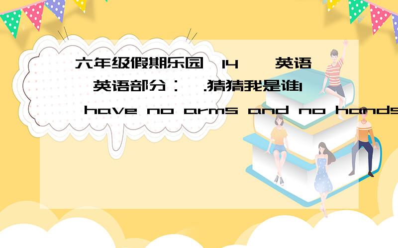 六年级假期乐园【14】【英语】英语部分：一.猜猜我是谁I have no arms and no hands.But I have four legs and a back.I can stand,but I can`t walk.Do you know what am I __________________翻译：我没有手臂和手.但是我有4