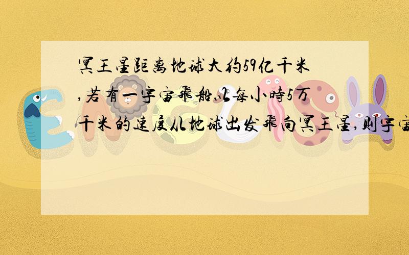 冥王星距离地球大约59亿千米,若有一宇宙飞船以每小时5万千米的速度从地球出发飞向冥王星,则宇宙飞船大约要用多少年飞抵冥王星（一年按365天计,结果保留一位小数)