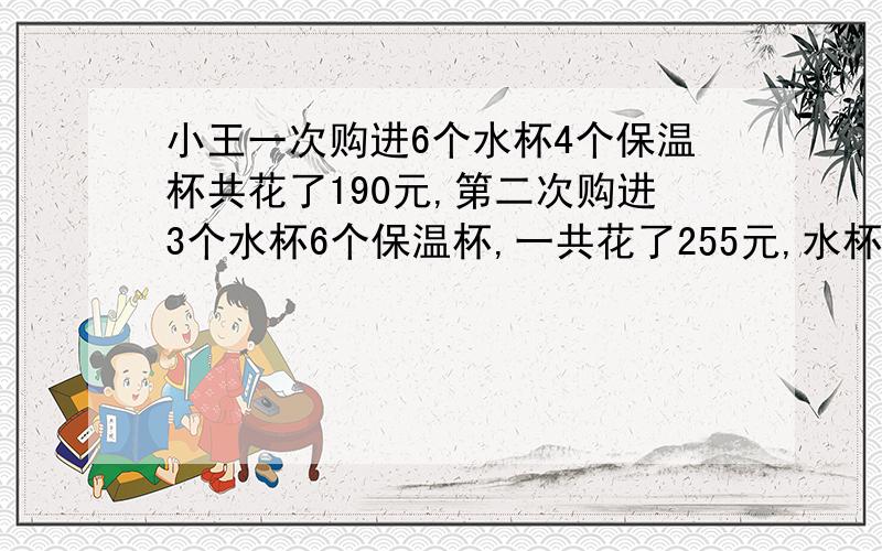 小王一次购进6个水杯4个保温杯共花了190元,第二次购进3个水杯6个保温杯,一共花了255元,水杯保温杯个几元