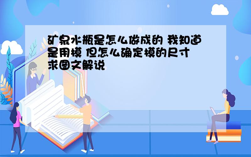 矿泉水瓶是怎么做成的 我知道是用模 但怎么确定模的尺寸 求图文解说