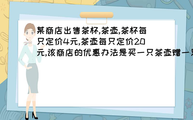 某商店出售茶杯,茶壶,茶杯每只定价4元,茶壶每只定价20元,该商店的优惠办法是买一只茶壶赠一只茶杯.某顾客欲购买茶壶5只,茶杯X只（茶杯数超过5只）.请问如何选择更优费?越快越好