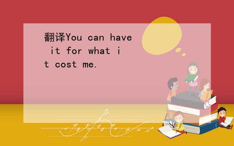 翻译You can have it for what it cost me.