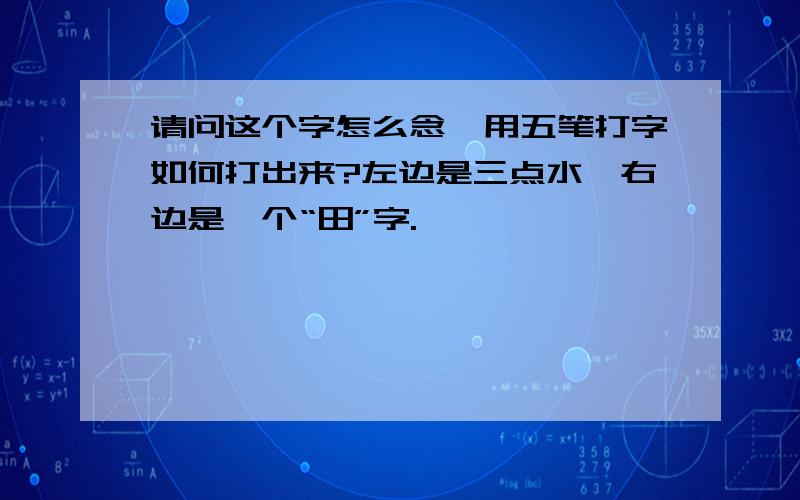 请问这个字怎么念,用五笔打字如何打出来?左边是三点水,右边是一个“田”字.