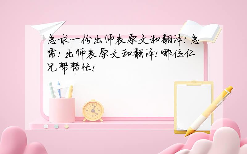 急求一份出师表原文和翻译!急需!出师表原文和翻译!哪位仁兄帮帮忙!