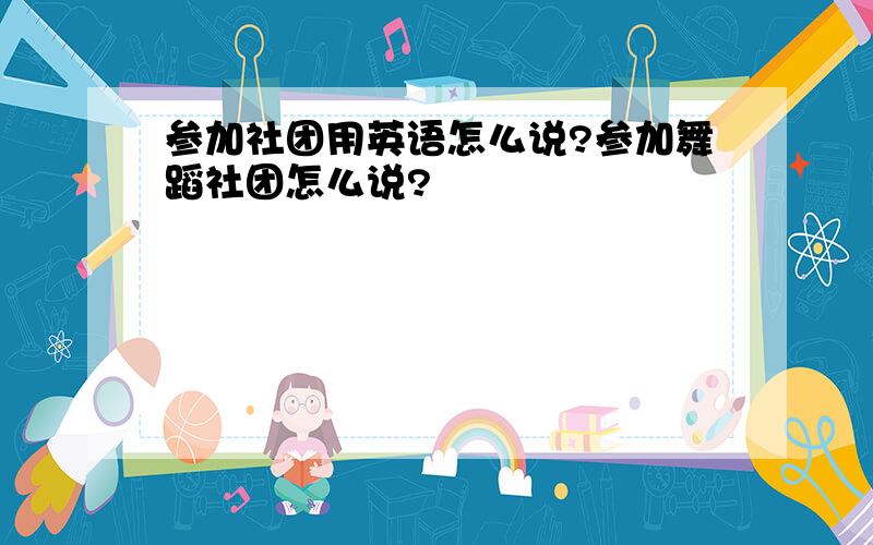 参加社团用英语怎么说?参加舞蹈社团怎么说?