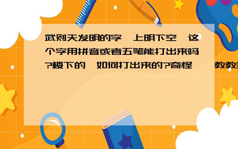 武则天发明的字,上明下空,这个字用拼音或者五笔能打出来吗?楼下的,如何打出来的?奇怪,,教教我