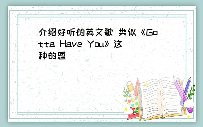 介绍好听的英文歌 类似《Gotta Have You》这种的恩