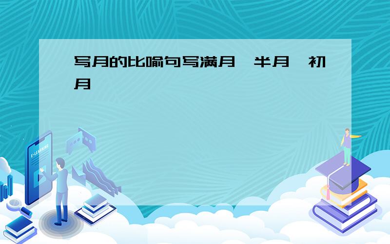 写月的比喻句写满月、半月、初月