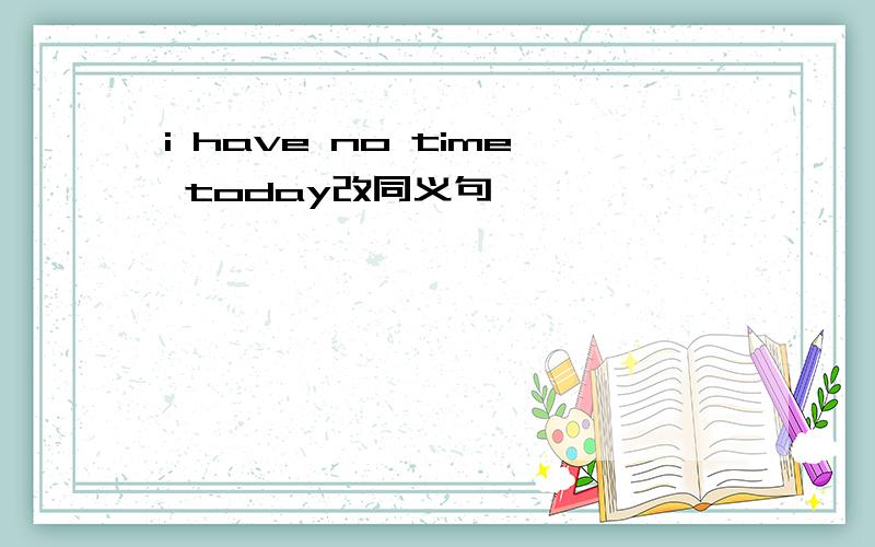 i have no time today改同义句