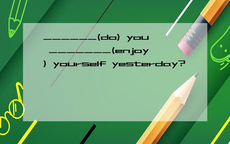 ______(do) you _______(enjoy) yourself yesterday?