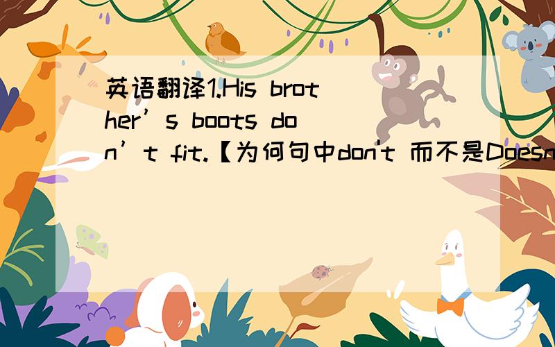 英语翻译1.His brother’s boots don’t fit.【为何句中don't 而不是Doesn't 2.I wouldn’t let him drink bath water.【这里又为何是wonldn't.明明那情景是现在时啊3.Grandma wouldn’t let him spill his ice water all over her an